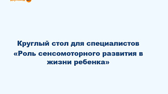 Запись круглого стола "Роль сенсомоторного развития в жизни ребенка" 2023.06.15